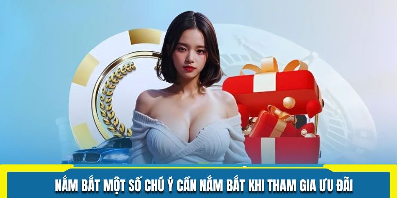 Nắm bắt một số chú ý cần nắm bắt khi tham gia ưu đãi